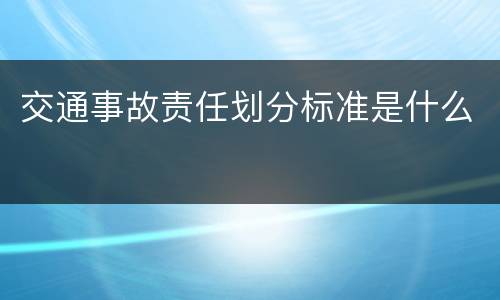 交通事故责任划分标准是什么