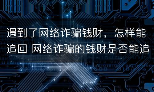 遇到了网络诈骗钱财，怎样能追回 网络诈骗的钱财是否能追回来?