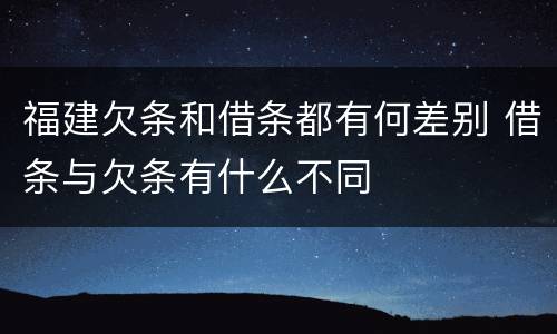 福建欠条和借条都有何差别 借条与欠条有什么不同