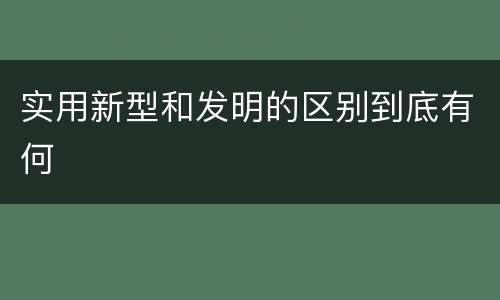 实用新型和发明的区别到底有何