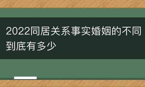 2022同居关系事实婚姻的不同到底有多少