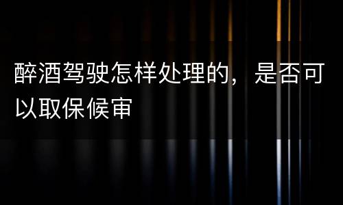 醉酒驾驶怎样处理的，是否可以取保候审
