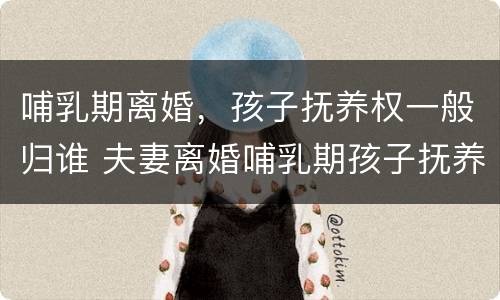 哺乳期离婚，孩子抚养权一般归谁 夫妻离婚哺乳期孩子抚养权怎么判定