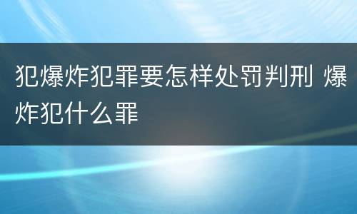 犯爆炸犯罪要怎样处罚判刑 爆炸犯什么罪
