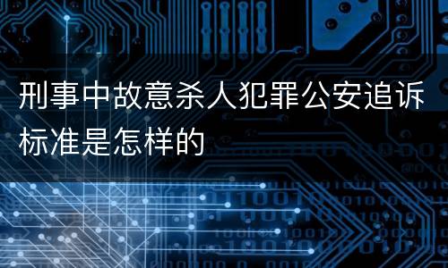刑事中故意杀人犯罪公安追诉标准是怎样的