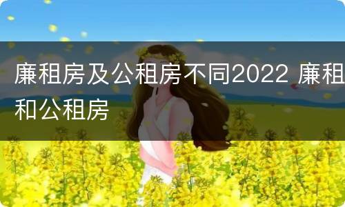 廉租房及公租房不同2022 廉租和公租房