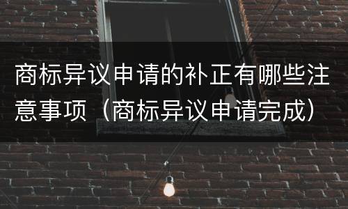 商标异议申请的补正有哪些注意事项（商标异议申请完成）