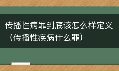 传播性病罪到底该怎么样定义（传播性疾病什么罪）