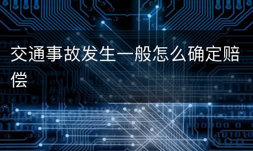 交通事故发生一般怎么确定赔偿
