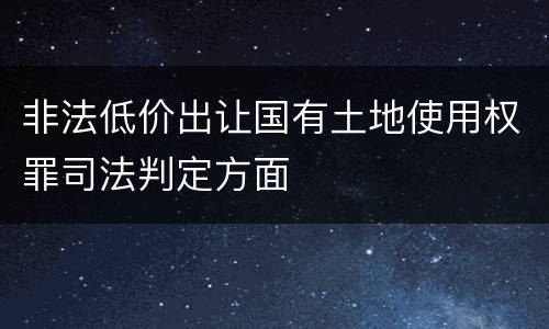 非法低价出让国有土地使用权罪司法判定方面