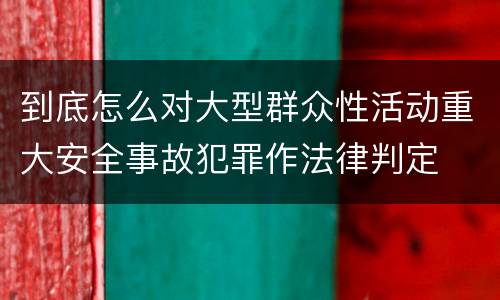 到底怎么对大型群众性活动重大安全事故犯罪作法律判定