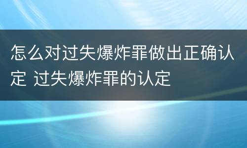 怎么对过失爆炸罪做出正确认定 过失爆炸罪的认定