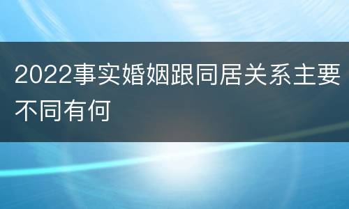 2022事实婚姻跟同居关系主要不同有何