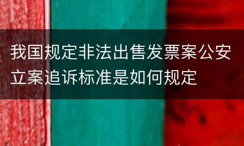 我国规定非法出售发票案公安立案追诉标准是如何规定