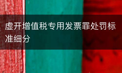 虚开增值税专用发票罪处罚标准细分