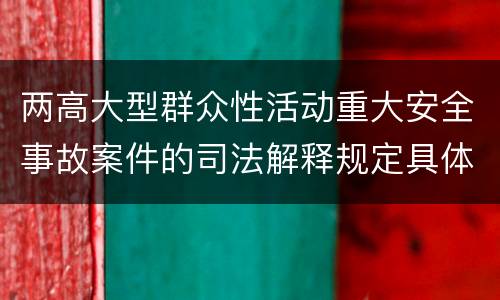 两高大型群众性活动重大安全事故案件的司法解释规定具体有哪些内容