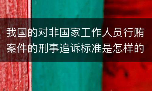 我国的对非国家工作人员行贿案件的刑事追诉标准是怎样的