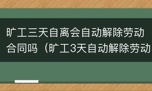 旷工三天自离会自动解除劳动合同吗（旷工3天自动解除劳动合同吗）