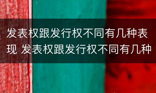 发表权跟发行权不同有几种表现 发表权跟发行权不同有几种表现手法