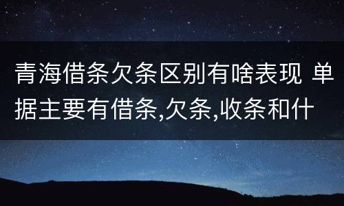 青海借条欠条区别有啥表现 单据主要有借条,欠条,收条和什么