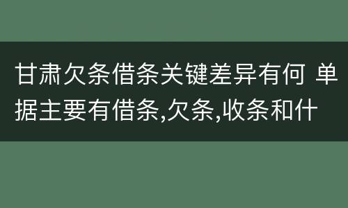 甘肃欠条借条关键差异有何 单据主要有借条,欠条,收条和什么