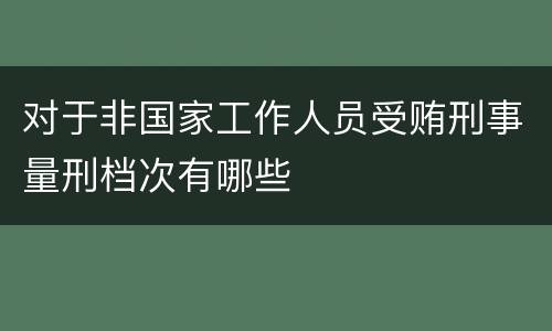 对于非国家工作人员受贿刑事量刑档次有哪些