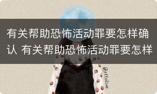 有关帮助恐怖活动罪要怎样确认 有关帮助恐怖活动罪要怎样确认罪名