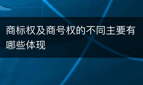 商标权及商号权的不同主要有哪些体现