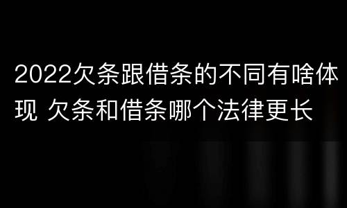 2022欠条跟借条的不同有啥体现 欠条和借条哪个法律更长