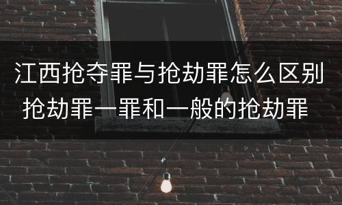 江西抢夺罪与抢劫罪怎么区别 抢劫罪一罪和一般的抢劫罪