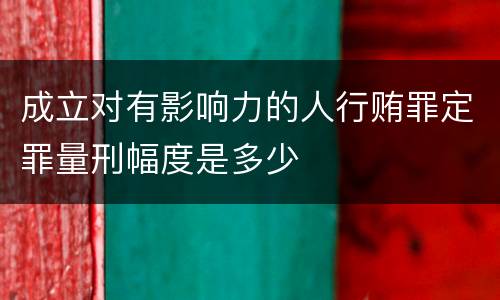 成立对有影响力的人行贿罪定罪量刑幅度是多少