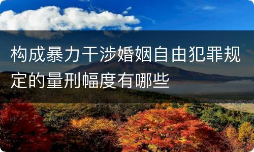 构成暴力干涉婚姻自由犯罪规定的量刑幅度有哪些