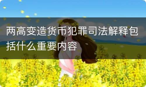 两高变造货币犯罪司法解释包括什么重要内容