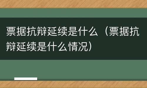 票据抗辩延续是什么（票据抗辩延续是什么情况）
