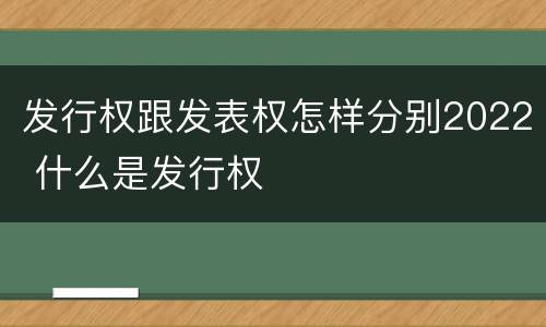 发行权跟发表权怎样分别2022 什么是发行权