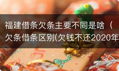 福建借条欠条主要不同是啥（欠条借条区别(欠钱不还2020年新规 - 法律之家）