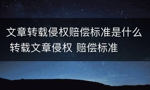 文章转载侵权赔偿标准是什么 转载文章侵权 赔偿标准