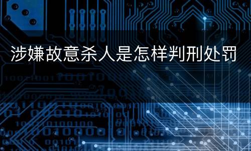 涉嫌故意杀人是怎样判刑处罚