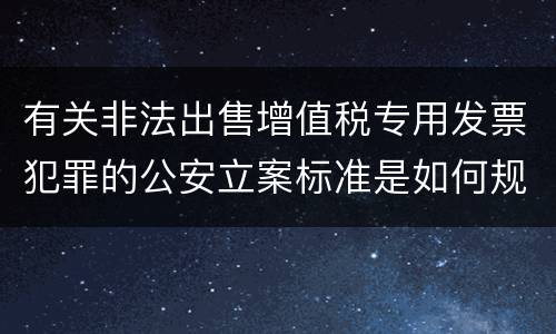 有关非法出售增值税专用发票犯罪的公安立案标准是如何规定