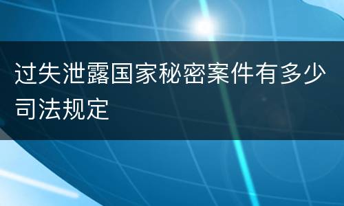 过失泄露国家秘密案件有多少司法规定