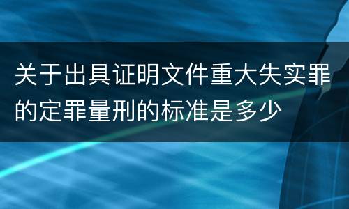关于出具证明文件重大失实罪的定罪量刑的标准是多少