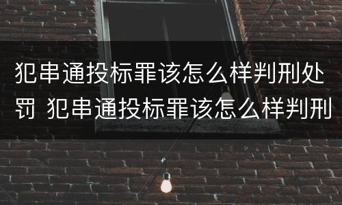 犯串通投标罪该怎么样判刑处罚 犯串通投标罪该怎么样判刑处罚多少钱