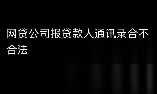网贷公司报贷款人通讯录合不合法