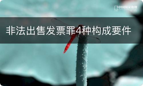 非法出售发票罪4种构成要件