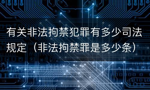 有关非法拘禁犯罪有多少司法规定（非法拘禁罪是多少条）