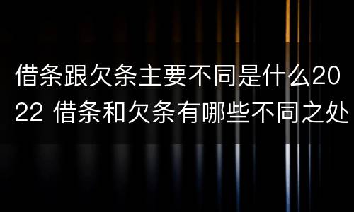 借条跟欠条主要不同是什么2022 借条和欠条有哪些不同之处?