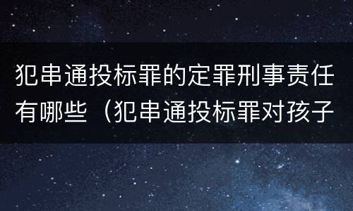 犯串通投标罪的定罪刑事责任有哪些（犯串通投标罪对孩子有影响吗）