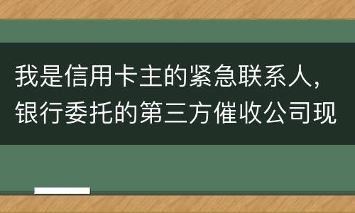 我是信用卡主的紧急联系人，银行委托的第三方催收公司现在恐吓侵扰我，我应该要怎样办