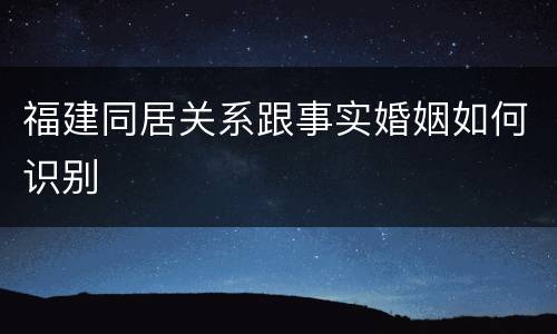 福建同居关系跟事实婚姻如何识别