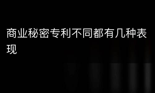 商业秘密专利不同都有几种表现